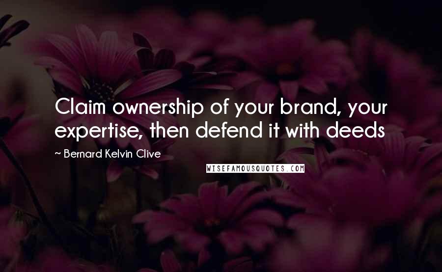 Bernard Kelvin Clive Quotes: Claim ownership of your brand, your expertise, then defend it with deeds