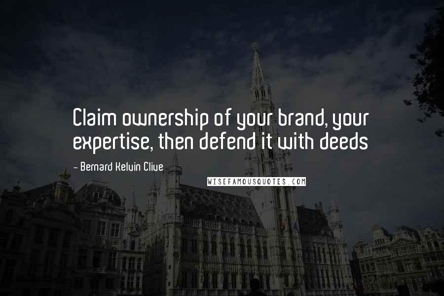 Bernard Kelvin Clive Quotes: Claim ownership of your brand, your expertise, then defend it with deeds