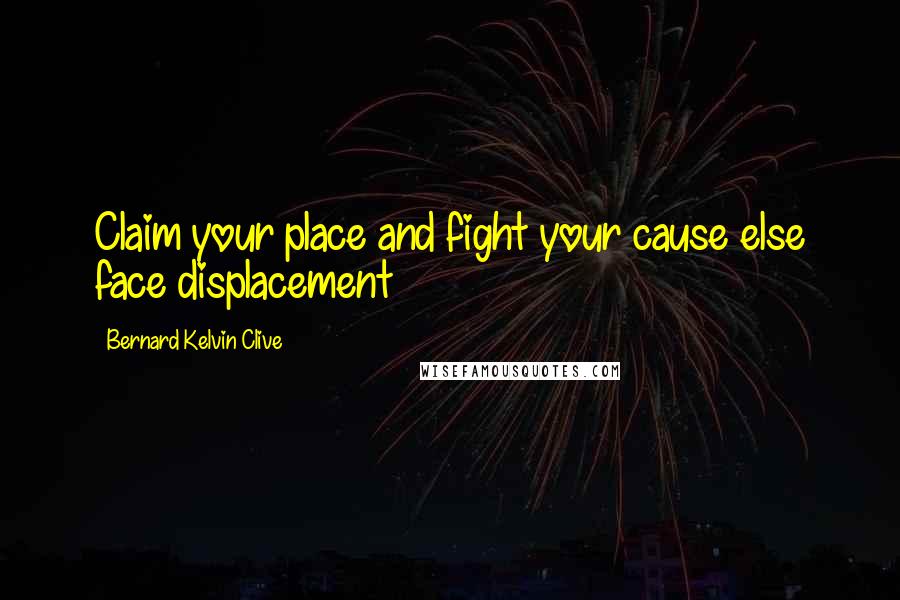 Bernard Kelvin Clive Quotes: Claim your place and fight your cause else face displacement