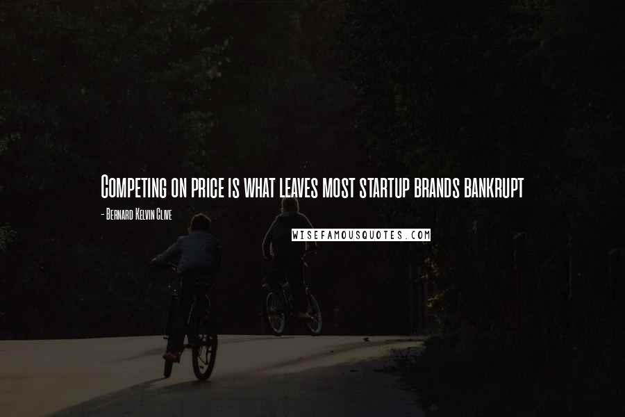 Bernard Kelvin Clive Quotes: Competing on price is what leaves most startup brands bankrupt