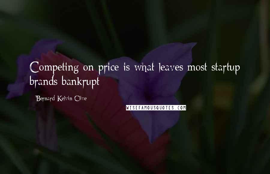 Bernard Kelvin Clive Quotes: Competing on price is what leaves most startup brands bankrupt