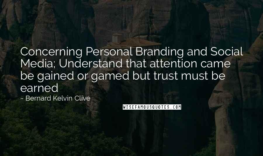 Bernard Kelvin Clive Quotes: Concerning Personal Branding and Social Media; Understand that attention came be gained or gamed but trust must be earned