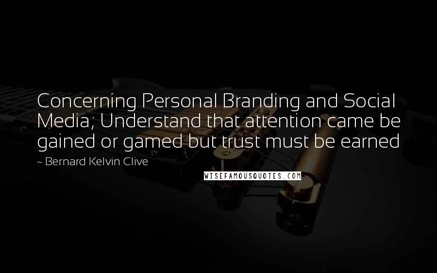 Bernard Kelvin Clive Quotes: Concerning Personal Branding and Social Media; Understand that attention came be gained or gamed but trust must be earned