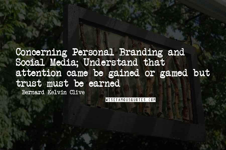 Bernard Kelvin Clive Quotes: Concerning Personal Branding and Social Media; Understand that attention came be gained or gamed but trust must be earned