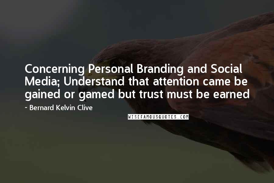 Bernard Kelvin Clive Quotes: Concerning Personal Branding and Social Media; Understand that attention came be gained or gamed but trust must be earned