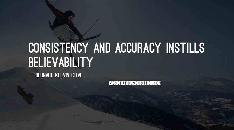 Bernard Kelvin Clive Quotes: Consistency and accuracy instills believability