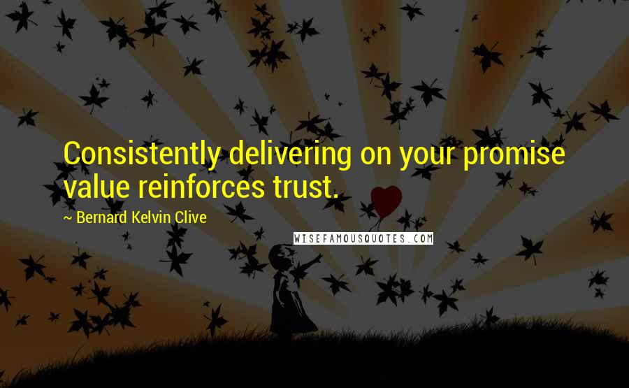 Bernard Kelvin Clive Quotes: Consistently delivering on your promise value reinforces trust.