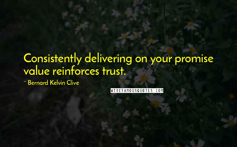 Bernard Kelvin Clive Quotes: Consistently delivering on your promise value reinforces trust.