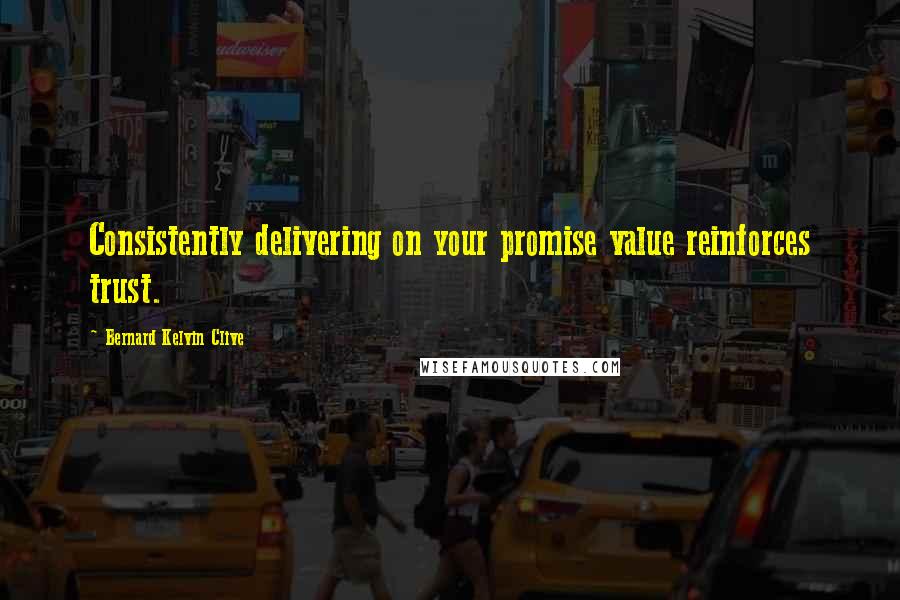 Bernard Kelvin Clive Quotes: Consistently delivering on your promise value reinforces trust.