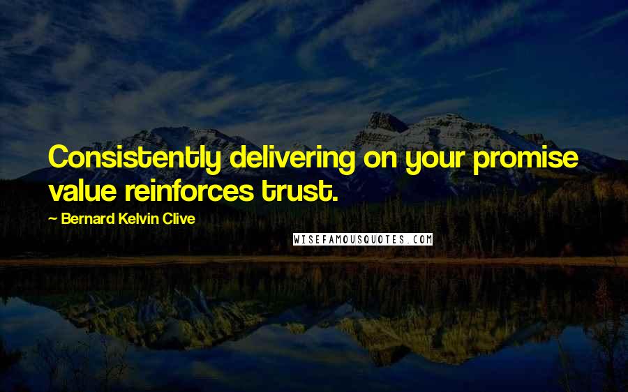 Bernard Kelvin Clive Quotes: Consistently delivering on your promise value reinforces trust.