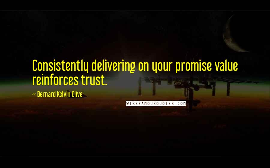 Bernard Kelvin Clive Quotes: Consistently delivering on your promise value reinforces trust.