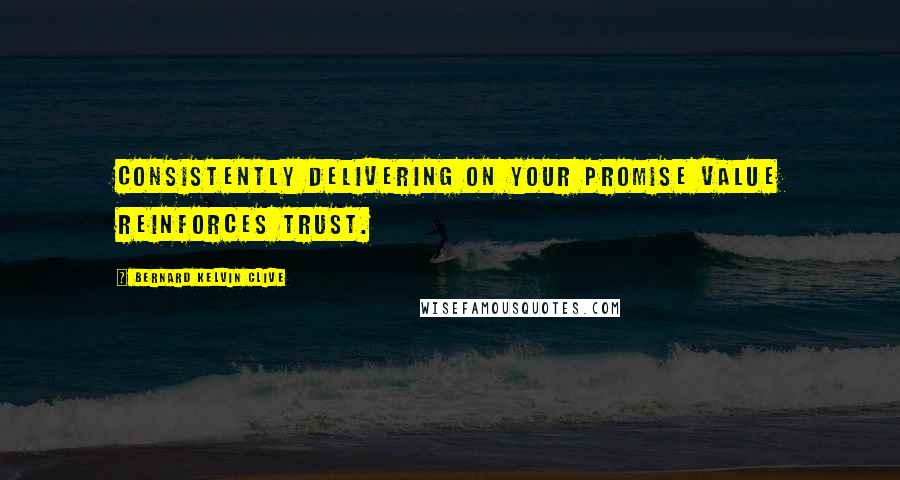 Bernard Kelvin Clive Quotes: Consistently delivering on your promise value reinforces trust.