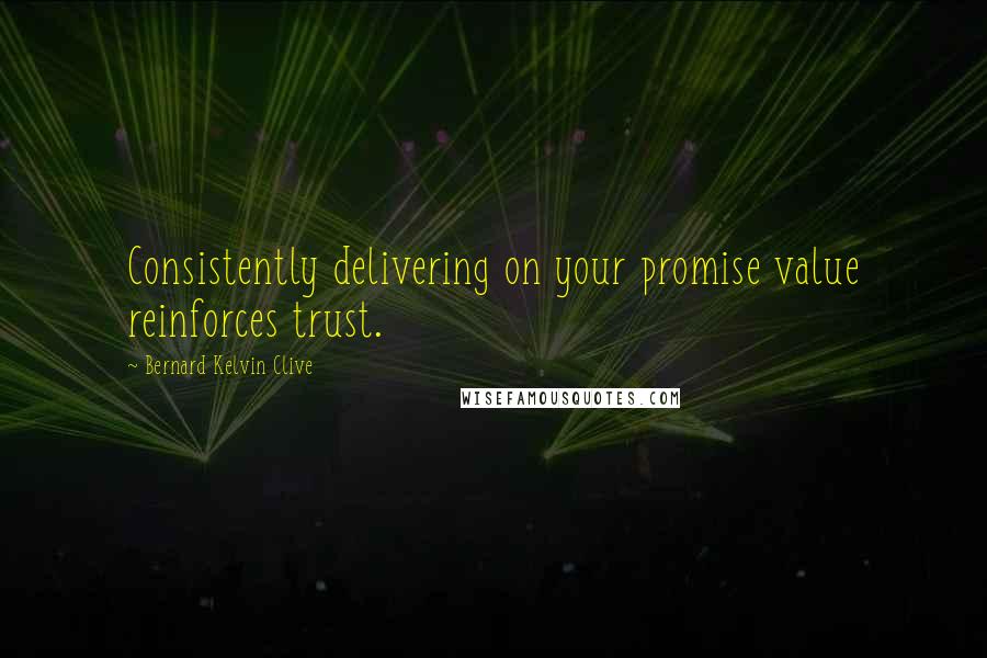 Bernard Kelvin Clive Quotes: Consistently delivering on your promise value reinforces trust.