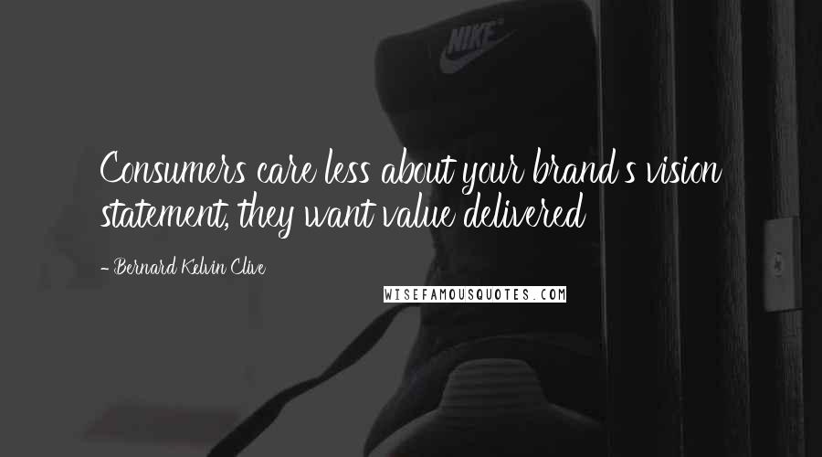 Bernard Kelvin Clive Quotes: Consumers care less about your brand's vision statement, they want value delivered