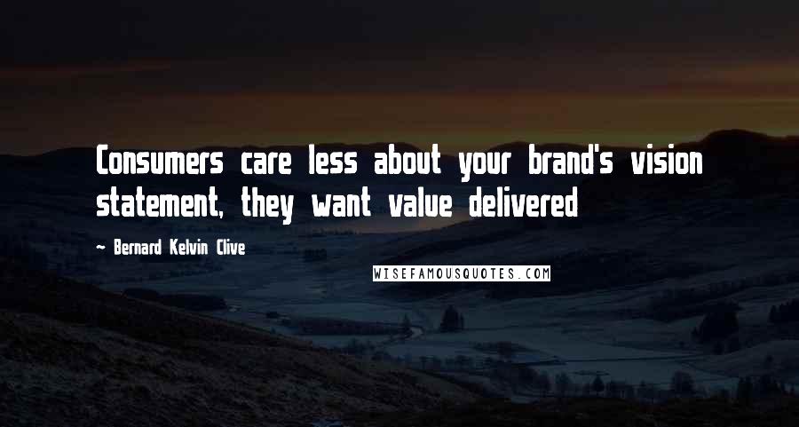 Bernard Kelvin Clive Quotes: Consumers care less about your brand's vision statement, they want value delivered