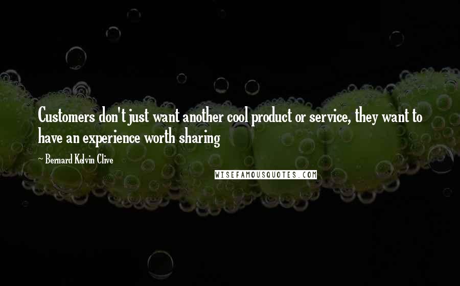 Bernard Kelvin Clive Quotes: Customers don't just want another cool product or service, they want to have an experience worth sharing