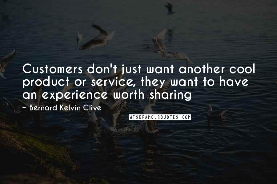 Bernard Kelvin Clive Quotes: Customers don't just want another cool product or service, they want to have an experience worth sharing