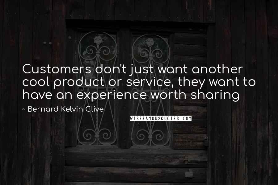 Bernard Kelvin Clive Quotes: Customers don't just want another cool product or service, they want to have an experience worth sharing