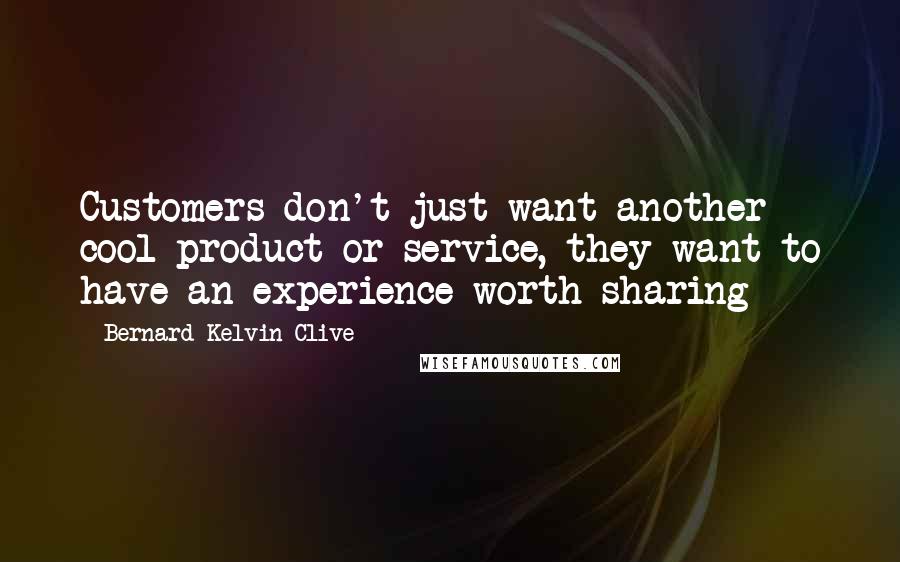 Bernard Kelvin Clive Quotes: Customers don't just want another cool product or service, they want to have an experience worth sharing