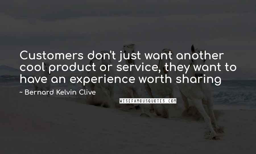 Bernard Kelvin Clive Quotes: Customers don't just want another cool product or service, they want to have an experience worth sharing