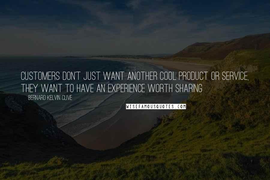 Bernard Kelvin Clive Quotes: Customers don't just want another cool product or service, they want to have an experience worth sharing