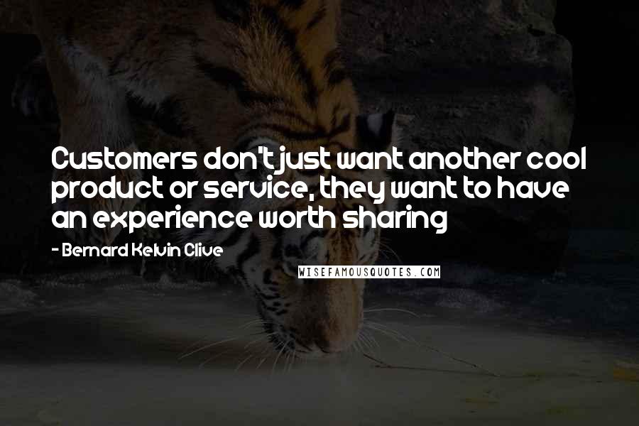 Bernard Kelvin Clive Quotes: Customers don't just want another cool product or service, they want to have an experience worth sharing