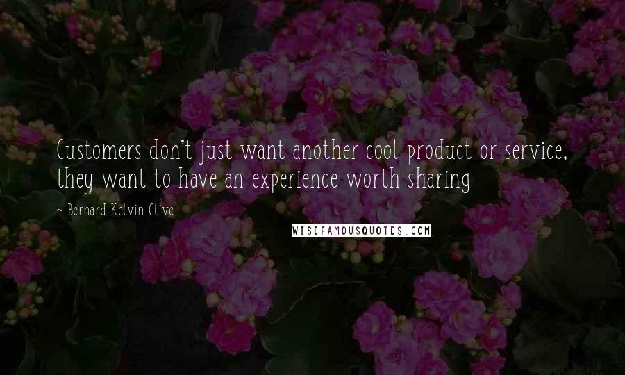 Bernard Kelvin Clive Quotes: Customers don't just want another cool product or service, they want to have an experience worth sharing