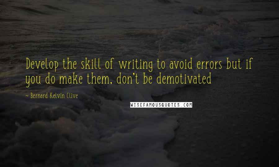 Bernard Kelvin Clive Quotes: Develop the skill of writing to avoid errors but if you do make them, don't be demotivated