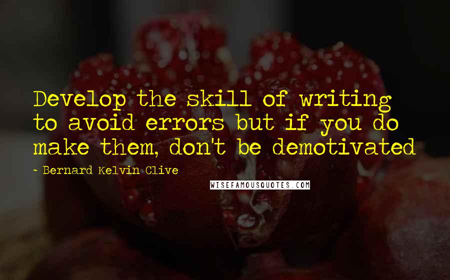 Bernard Kelvin Clive Quotes: Develop the skill of writing to avoid errors but if you do make them, don't be demotivated