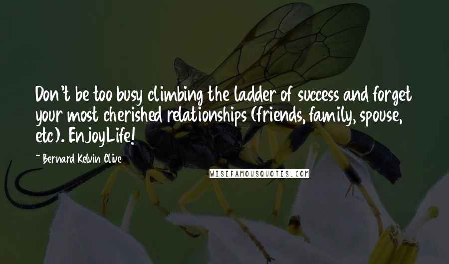 Bernard Kelvin Clive Quotes: Don't be too busy climbing the ladder of success and forget your most cherished relationships (friends, family, spouse, etc). EnjoyLife!