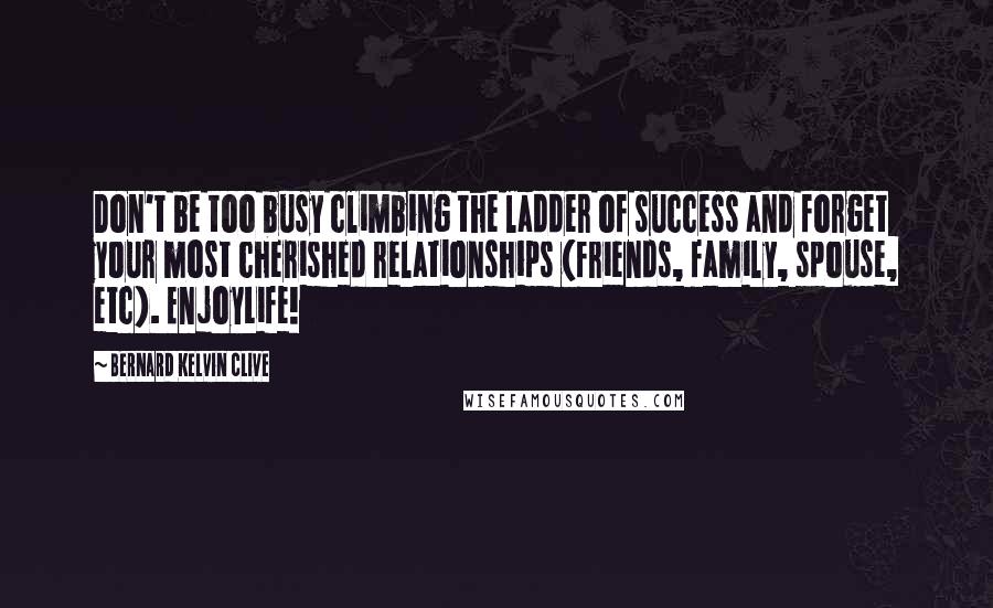 Bernard Kelvin Clive Quotes: Don't be too busy climbing the ladder of success and forget your most cherished relationships (friends, family, spouse, etc). EnjoyLife!