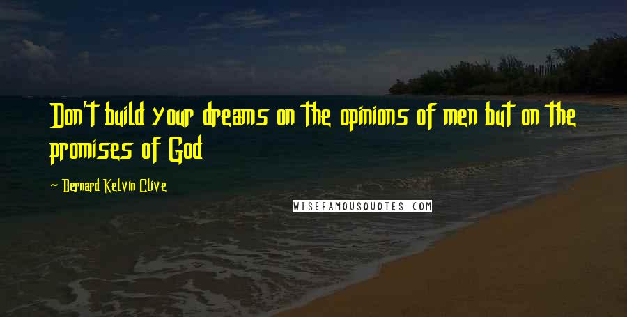 Bernard Kelvin Clive Quotes: Don't build your dreams on the opinions of men but on the promises of God