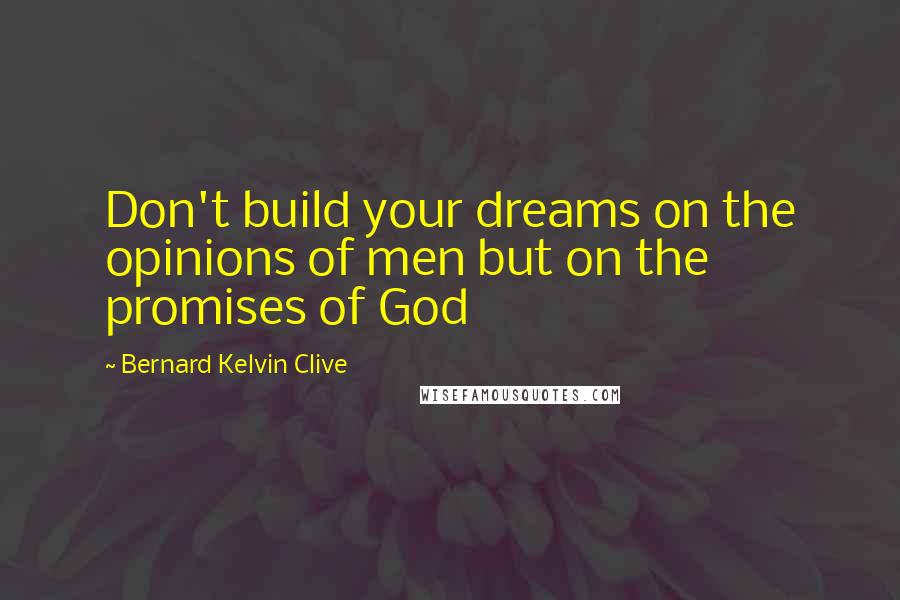 Bernard Kelvin Clive Quotes: Don't build your dreams on the opinions of men but on the promises of God