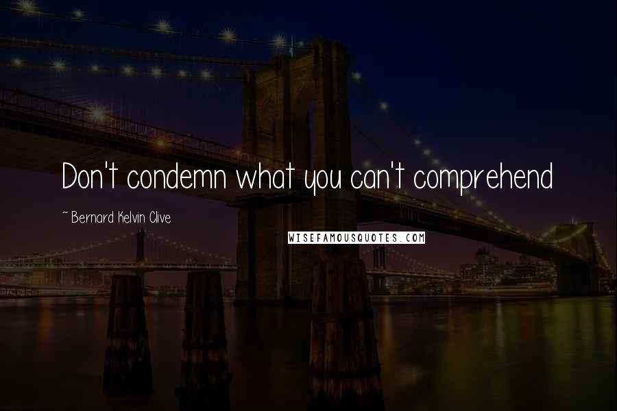 Bernard Kelvin Clive Quotes: Don't condemn what you can't comprehend