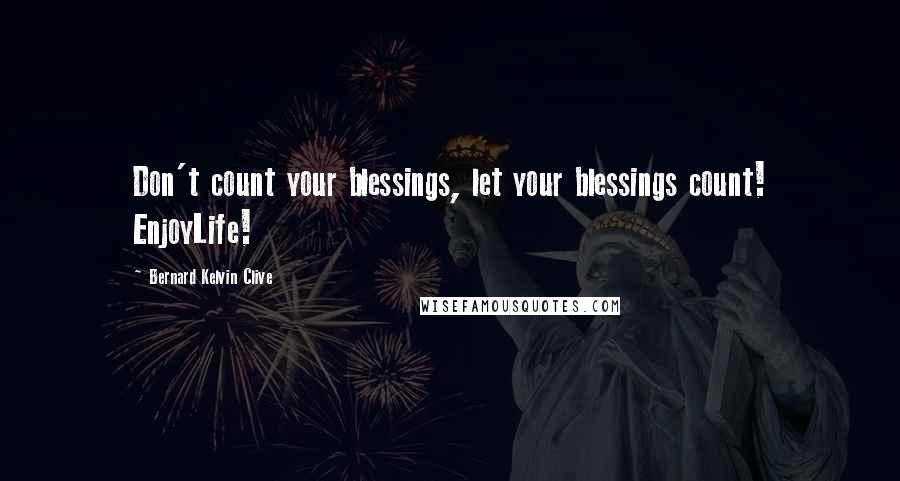 Bernard Kelvin Clive Quotes: Don't count your blessings, let your blessings count! EnjoyLife!