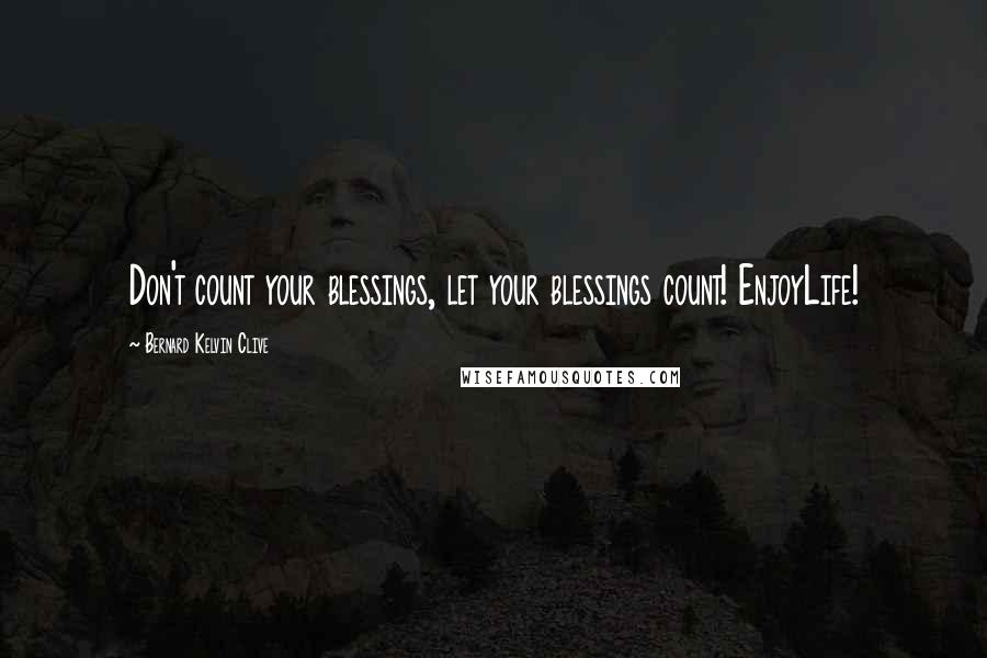 Bernard Kelvin Clive Quotes: Don't count your blessings, let your blessings count! EnjoyLife!