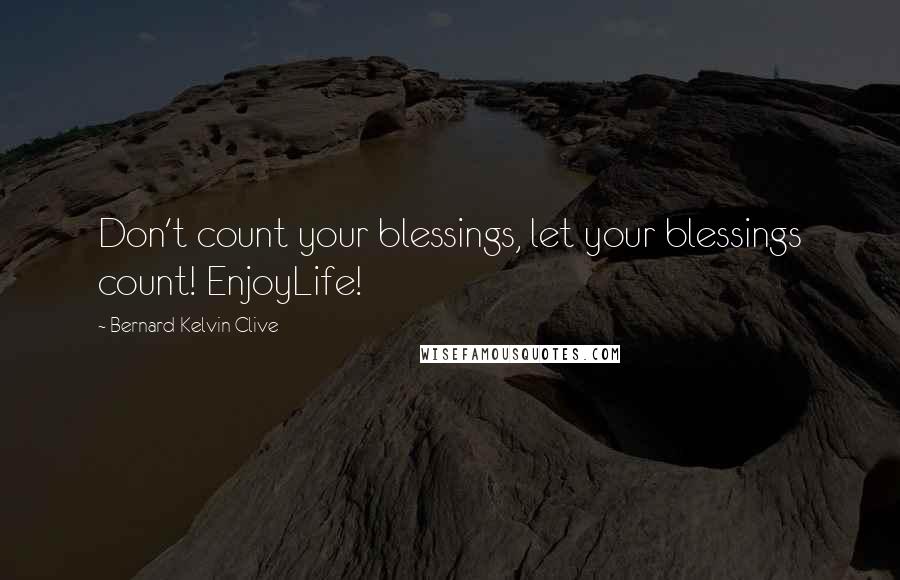 Bernard Kelvin Clive Quotes: Don't count your blessings, let your blessings count! EnjoyLife!