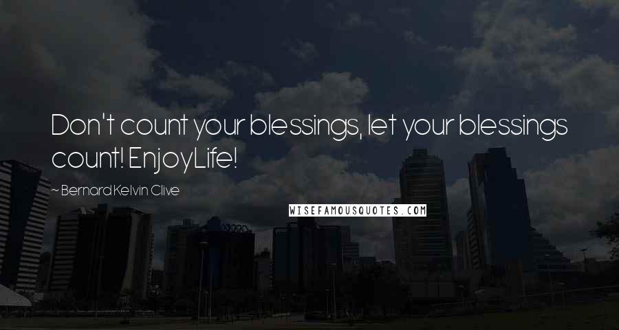 Bernard Kelvin Clive Quotes: Don't count your blessings, let your blessings count! EnjoyLife!