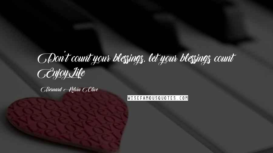 Bernard Kelvin Clive Quotes: Don't count your blessings, let your blessings count! EnjoyLife!