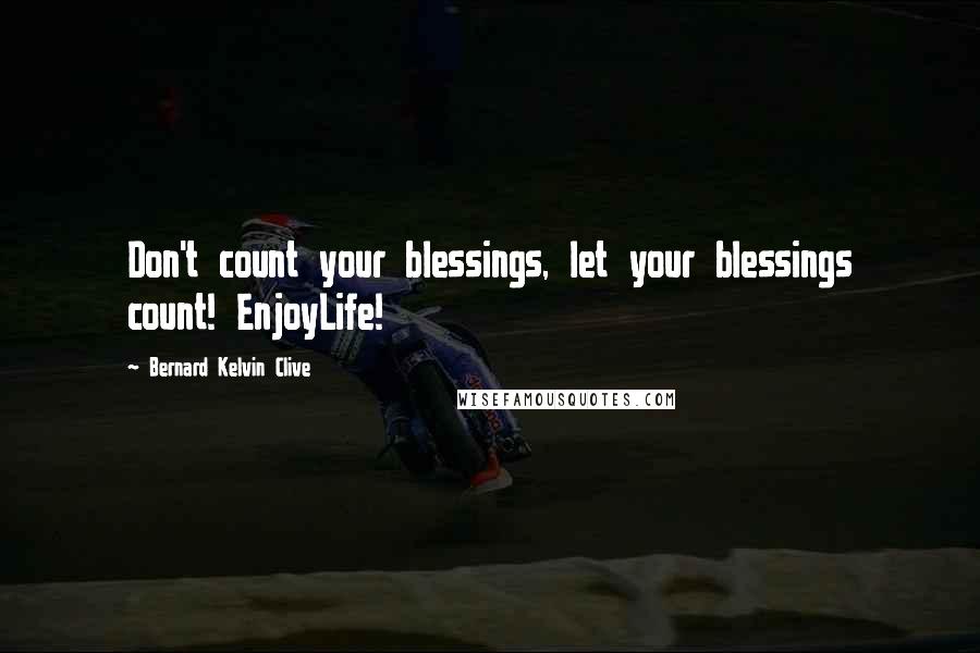 Bernard Kelvin Clive Quotes: Don't count your blessings, let your blessings count! EnjoyLife!