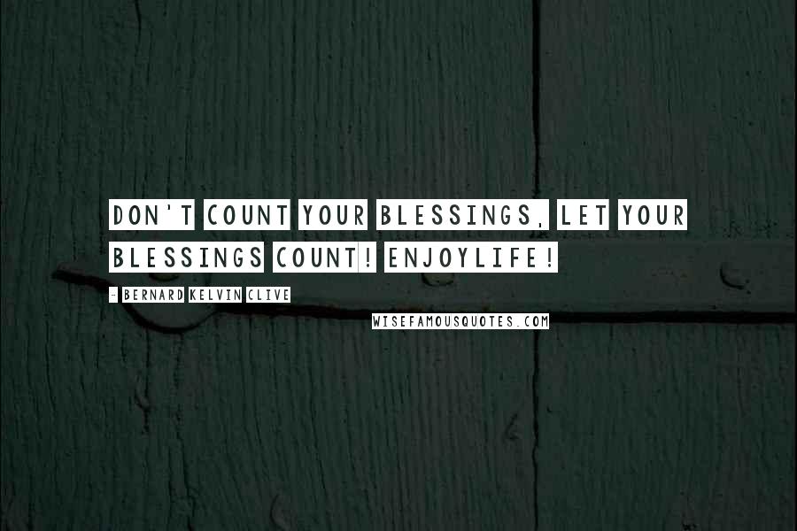 Bernard Kelvin Clive Quotes: Don't count your blessings, let your blessings count! EnjoyLife!