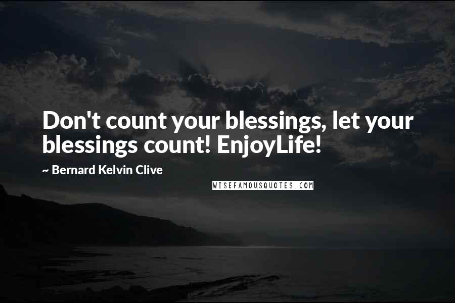 Bernard Kelvin Clive Quotes: Don't count your blessings, let your blessings count! EnjoyLife!