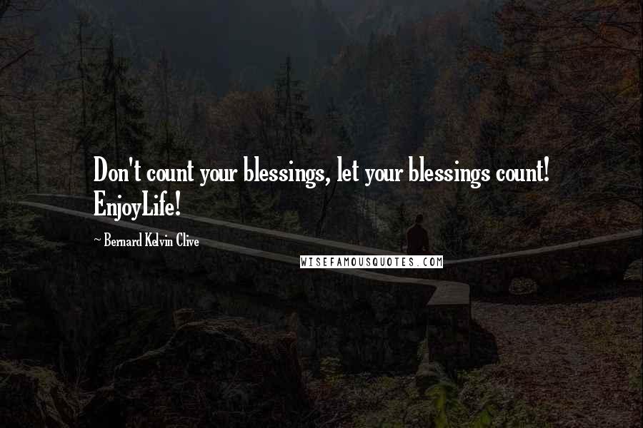 Bernard Kelvin Clive Quotes: Don't count your blessings, let your blessings count! EnjoyLife!