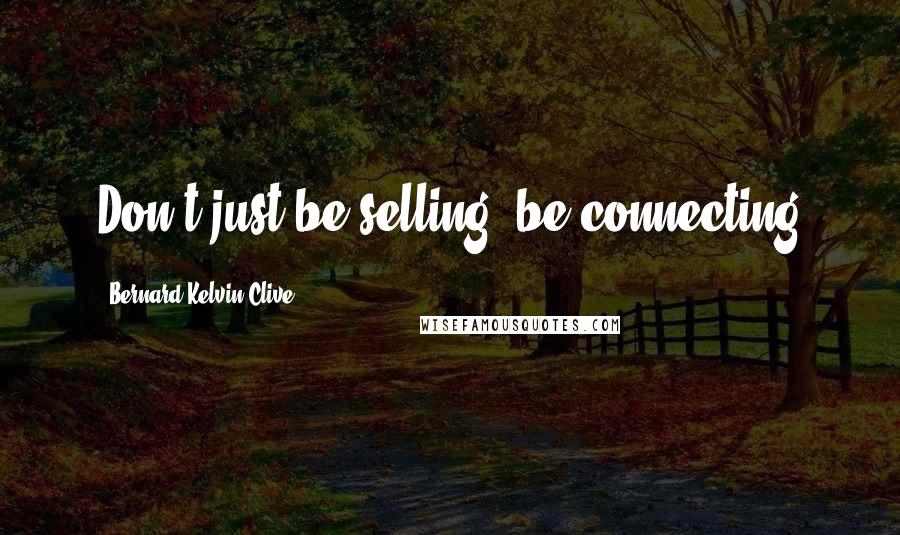 Bernard Kelvin Clive Quotes: Don't just be selling, be connecting