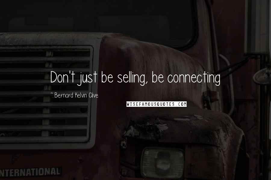 Bernard Kelvin Clive Quotes: Don't just be selling, be connecting