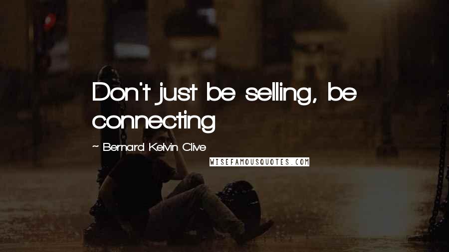 Bernard Kelvin Clive Quotes: Don't just be selling, be connecting