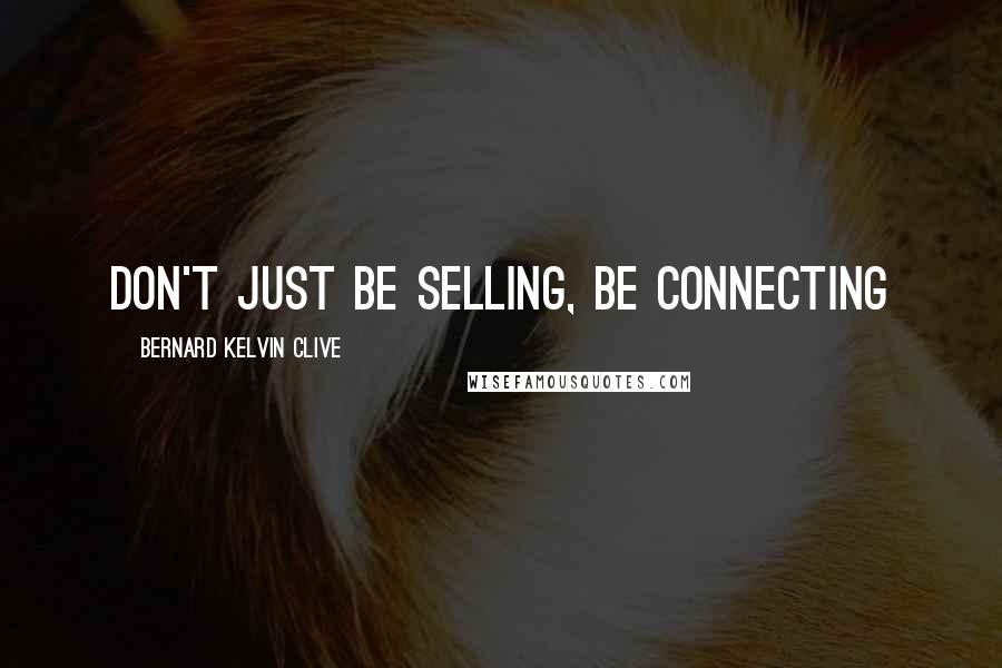 Bernard Kelvin Clive Quotes: Don't just be selling, be connecting