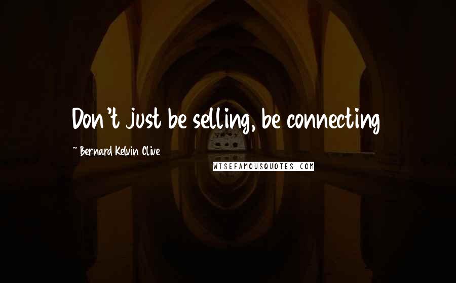 Bernard Kelvin Clive Quotes: Don't just be selling, be connecting