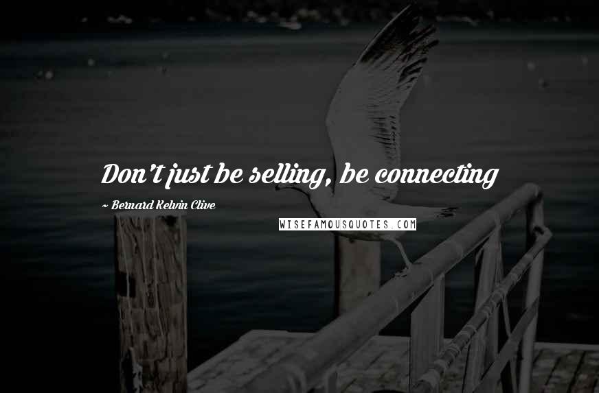 Bernard Kelvin Clive Quotes: Don't just be selling, be connecting