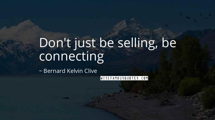 Bernard Kelvin Clive Quotes: Don't just be selling, be connecting